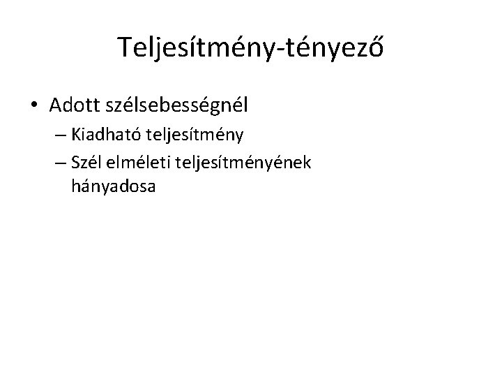 Teljesítmény-tényező • Adott szélsebességnél – Kiadható teljesítmény – Szél elméleti teljesítményének hányadosa Teljesítmény-tényező • Adott szélsebességnél – Kiadható teljesítmény – Szél elméleti teljesítményének hányadosa