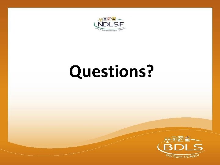 Questions? © 2015 National Disaster Life Support Foundation, Inc. All rights reserved. BDLS® v. Questions? © 2015 National Disaster Life Support Foundation, Inc. All rights reserved. BDLS® v.