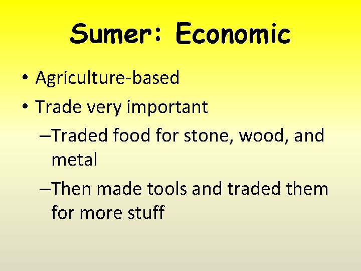 Sumer: Economic • Agriculture-based • Trade very important –Traded food for stone, wood, and