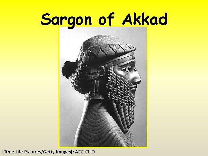 Sargon of Akkad [Time Life Pictures/Getty Images]; ABC-CLIO 