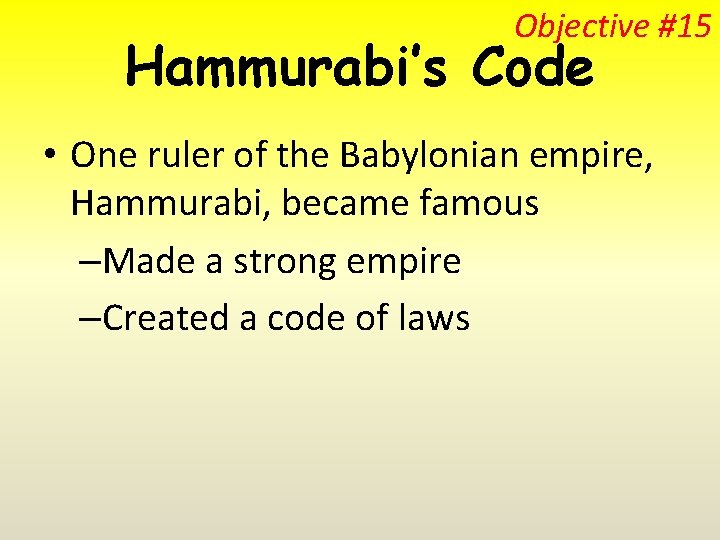 Objective #15 Hammurabi’s Code • One ruler of the Babylonian empire, Hammurabi, became famous