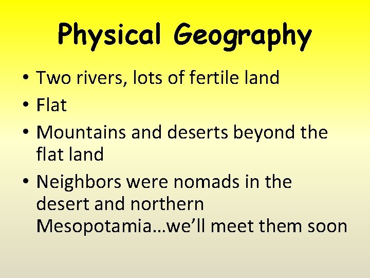 Physical Geography • Two rivers, lots of fertile land • Flat • Mountains and