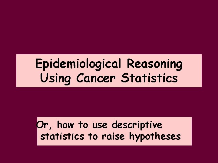 Epidemiological Reasoning Using Cancer Statistics Or, how to use descriptive statistics to raise hypotheses