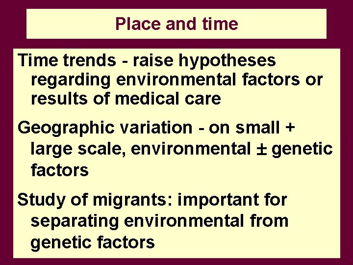 Place and time Time trends - raise hypotheses regarding environmental factors or results of