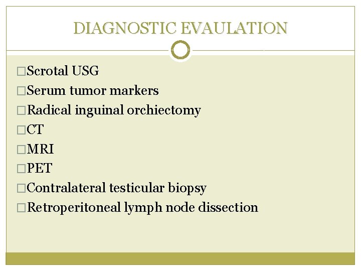 DIAGNOSTIC EVAULATION �Scrotal USG �Serum tumor markers �Radical inguinal orchiectomy �CT �MRI �PET �Contralateral