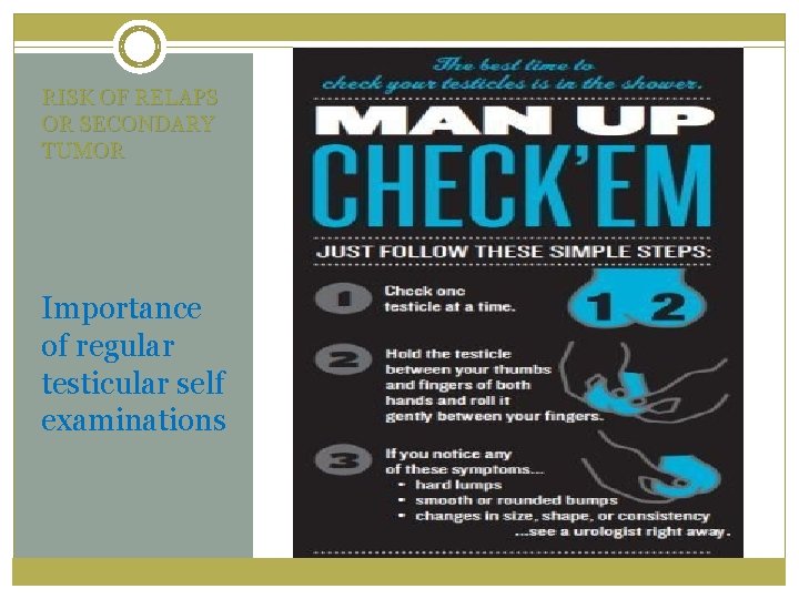 RISK OF RELAPS OR SECONDARY TUMOR Importance of regular testicular self examinations 