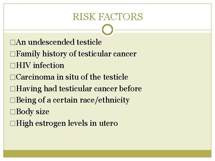 RISK FACTORS �An undescended testicle �Family history of testicular cancer �HIV infection �Carcinoma in