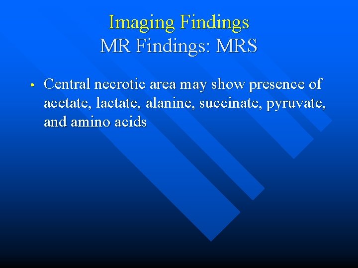 Imaging Findings MR Findings: MRS • Central necrotic area may show presence of acetate,