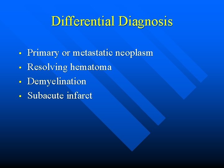Differential Diagnosis • • Primary or metastatic neoplasm Resolving hematoma Demyelination Subacute infarct 