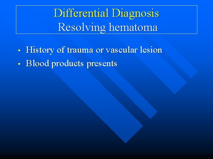 Differential Diagnosis Resolving hematoma • • History of trauma or vascular lesion Blood products