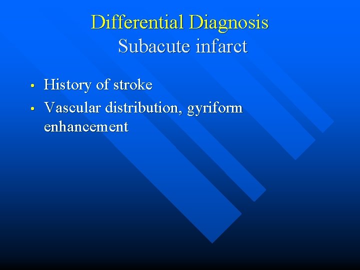 Differential Diagnosis Subacute infarct • • History of stroke Vascular distribution, gyriform enhancement 