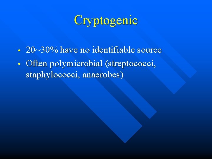 Cryptogenic • • 20~30% have no identifiable source Often polymicrobial (streptococci, staphylococci, anaerobes) 