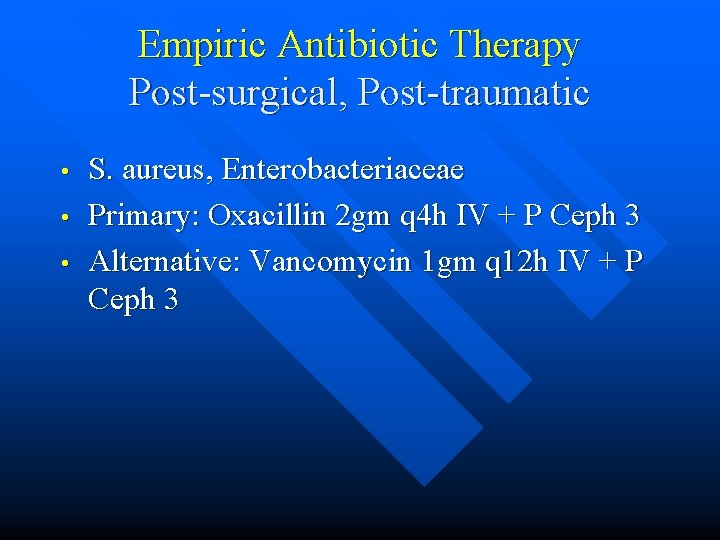 Empiric Antibiotic Therapy Post-surgical, Post-traumatic • • • S. aureus, Enterobacteriaceae Primary: Oxacillin 2