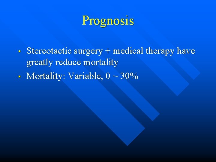 Prognosis • • Stereotactic surgery + medical therapy have greatly reduce mortality Mortality: Variable,