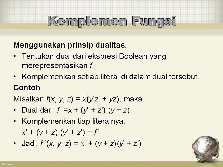 Komplemen Fungsi Menggunakan prinsip dualitas. • Tentukan dual dari ekspresi Boolean yang merepresentasikan f