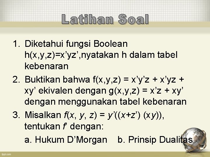 Latihan Soal 1. Diketahui fungsi Boolean h(x, y, z)=x’yz’, nyatakan h dalam tabel kebenaran