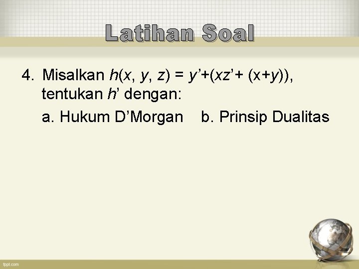 Latihan Soal 4. Misalkan h(x, y, z) = y’+(xz’+ (x+y)), tentukan h’ dengan: a.