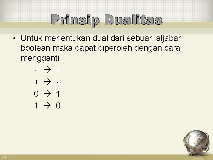 Prinsip Dualitas • Untuk menentukan dual dari sebuah aljabar boolean maka dapat diperoleh dengan