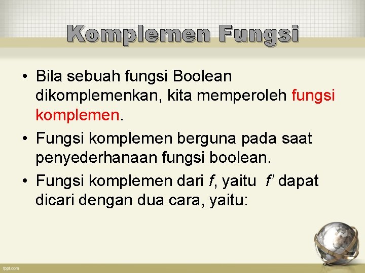 Komplemen Fungsi • Bila sebuah fungsi Boolean dikomplemenkan, kita memperoleh fungsi komplemen. • Fungsi