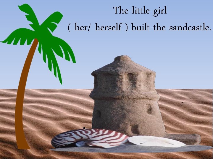 The little girl ( her/ herself ) built the sandcastle. herself 