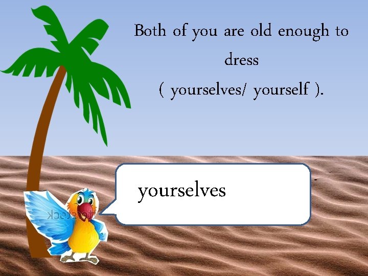 Both of you are old enough to dress ( yourselves/ yourself ). yourselves 