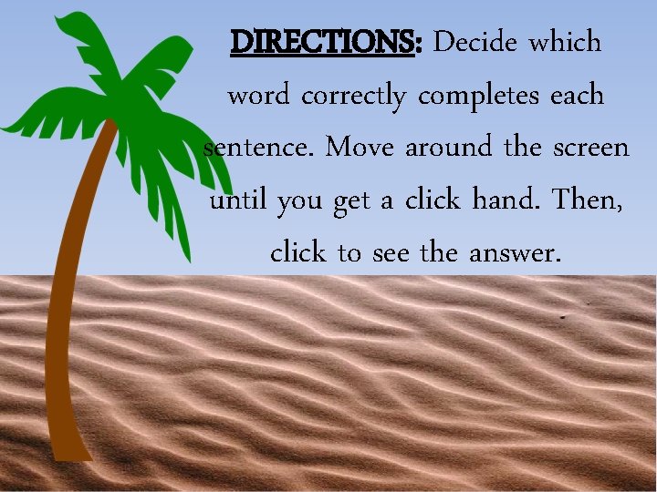 DIRECTIONS: Decide which word correctly completes each sentence. Move around the screen until you