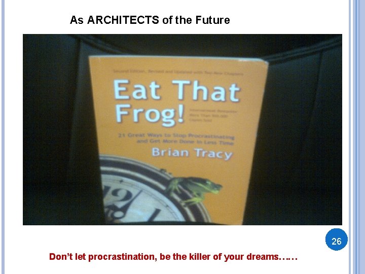 As ARCHITECTS of the Future 26 Don’t let procrastination, be the killer of your As ARCHITECTS of the Future 26 Don’t let procrastination, be the killer of your