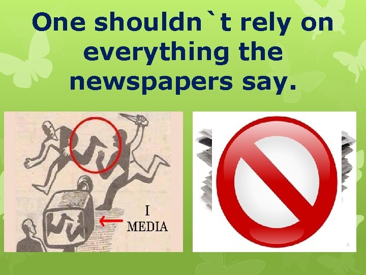 One shouldn`t rely on everything the newspapers say. 