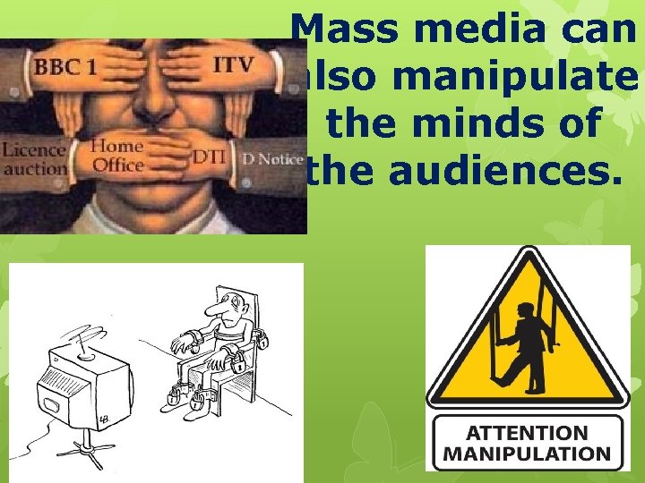 Mass media can also manipulate the minds of the audiences. 