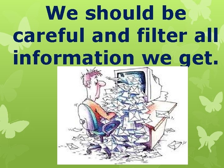 We should be careful and filter all information we get. 