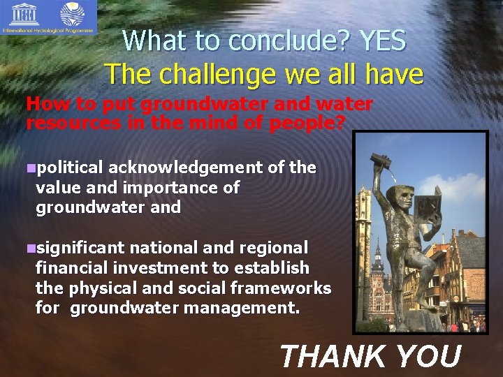 What to conclude? YES The challenge we all have How to put groundwater and What to conclude? YES The challenge we all have How to put groundwater and