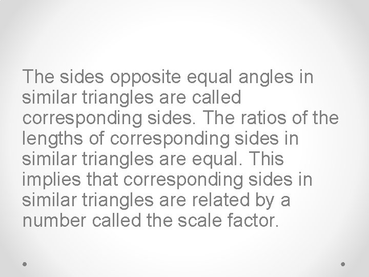 The sides opposite equal angles in similar triangles are called corresponding sides. The ratios