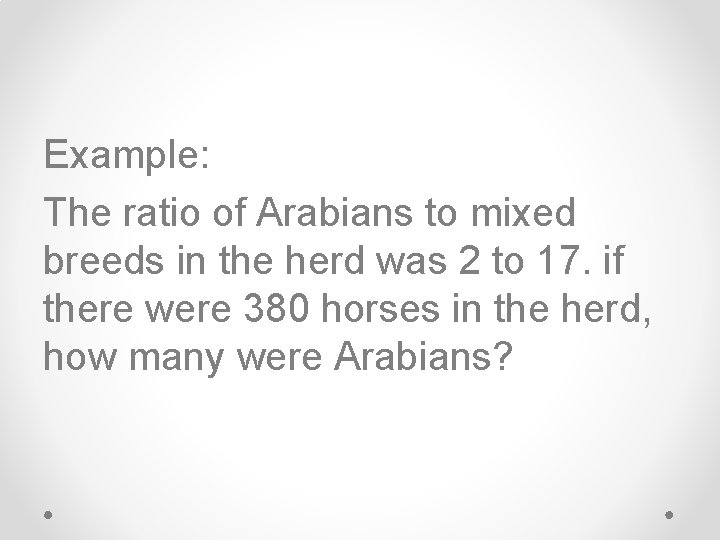 Example: The ratio of Arabians to mixed breeds in the herd was 2 to