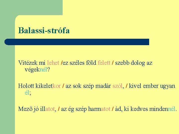 Balassi-strófa Vitézek mi lehet /ez széles föld felett / szebb dolog az végeknél? Holott