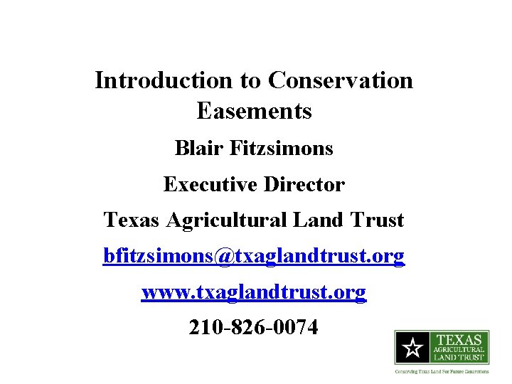 Introduction to Conservation Easements Blair Fitzsimons Executive Director Texas Agricultural Land Trust bfitzsimons@txaglandtrust. org