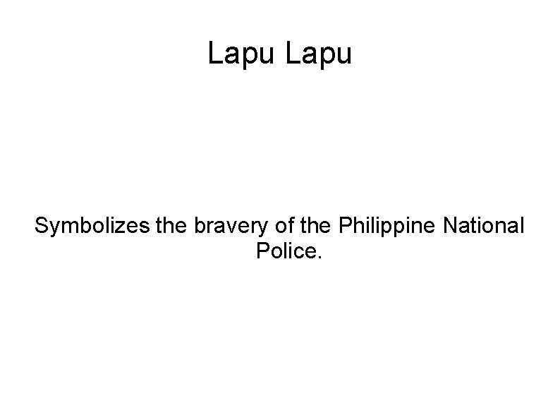 Lapu Symbolizes the bravery of the Philippine National Police. 