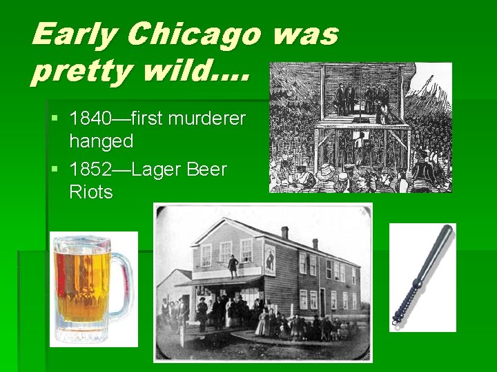 Early Chicago was pretty wild…. § 1840—first murderer hanged § 1852—Lager Beer Riots Early Chicago was pretty wild…. § 1840—first murderer hanged § 1852—Lager Beer Riots