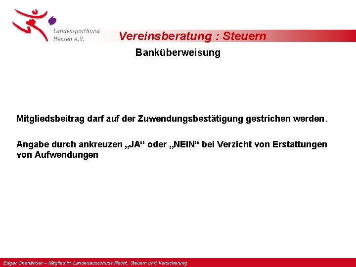 Vereinsberatung : Steuern Banküberweisung Mitgliedsbeitrag darf auf der Zuwendungsbestätigung gestrichen werden. Angabe durch ankreuzen Vereinsberatung : Steuern Banküberweisung Mitgliedsbeitrag darf auf der Zuwendungsbestätigung gestrichen werden. Angabe durch ankreuzen