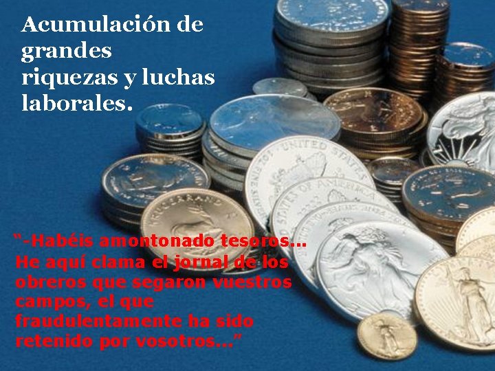 Acumulación de grandes riquezas y luchas laborales. “-Habéis amontonado tesoros. . . He aquí