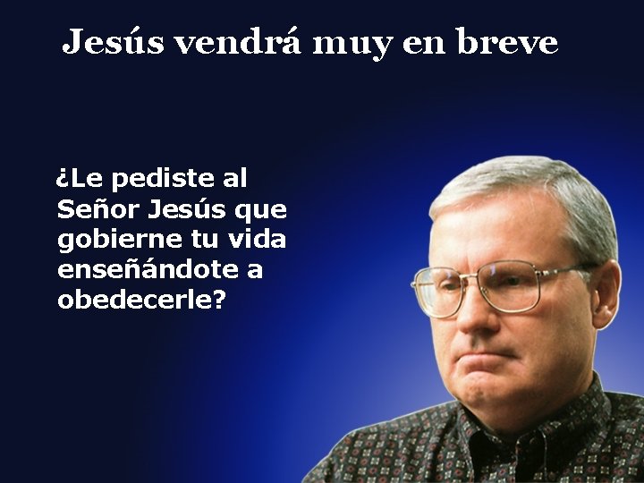 Jesús vendrá muy en breve ¿Le pediste al Señor Jesús que gobierne tu vida