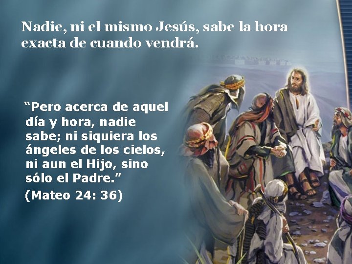 Nadie, ni el mismo Jesús, sabe la hora exacta de cuando vendrá. “Pero acerca