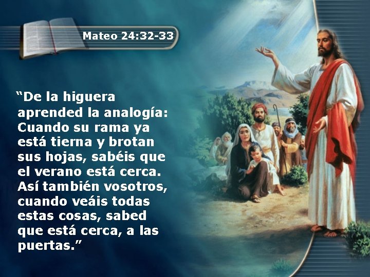 Mateo 24: 32 -33 “De la higuera aprended la analogía: Cuando su rama ya