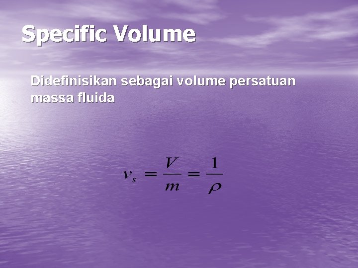Specific Volume Didefinisikan sebagai volume persatuan massa fluida 