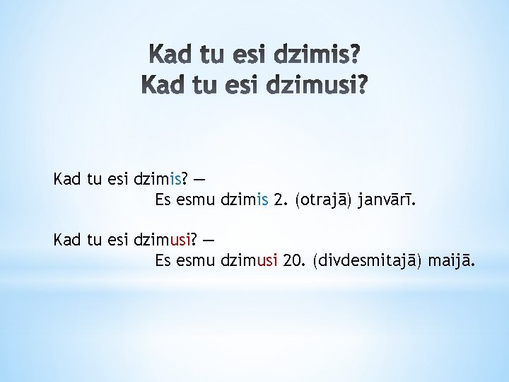 Kad tu esi dzimis? — Es esmu dzimis 2. (otrajā) janvārī. Kad tu esi