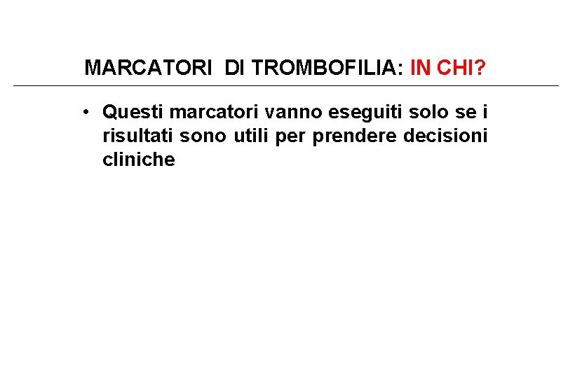 MARCATORI DI TROMBOFILIA: IN CHI? • Questi marcatori vanno eseguiti solo se i risultati