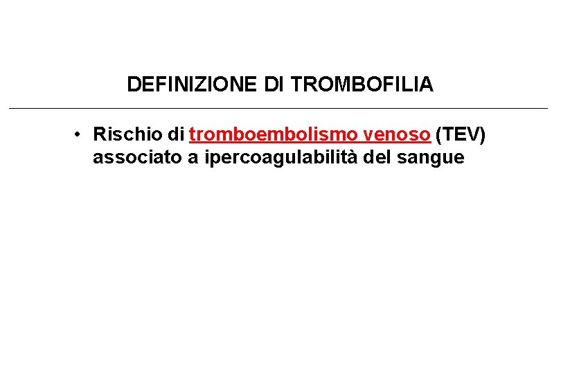 DEFINIZIONE DI TROMBOFILIA • Rischio di tromboembolismo venoso (TEV) associato a ipercoagulabilità del sangue