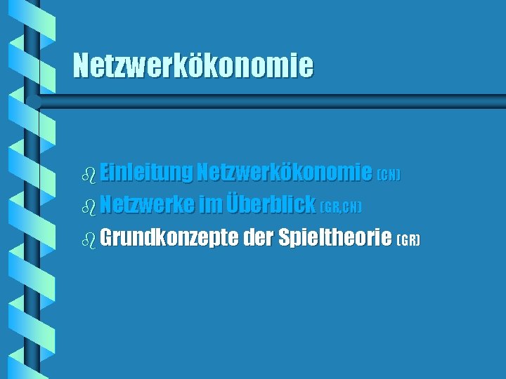 Netzwerkökonomie b Einleitung Netzwerkökonomie (CN) b Netzwerke im Überblick (GR, CN) b Grundkonzepte der Netzwerkökonomie b Einleitung Netzwerkökonomie (CN) b Netzwerke im Überblick (GR, CN) b Grundkonzepte der