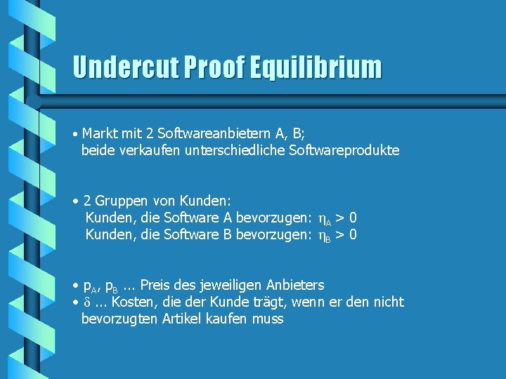 Undercut Proof Equilibrium • Markt mit 2 Softwareanbietern A, B; beide verkaufen unterschiedliche Softwareprodukte Undercut Proof Equilibrium • Markt mit 2 Softwareanbietern A, B; beide verkaufen unterschiedliche Softwareprodukte