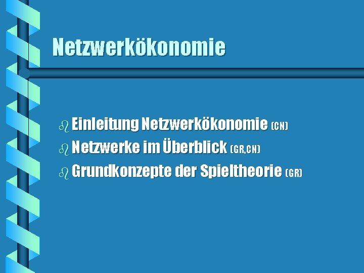 Netzwerkökonomie b Einleitung Netzwerkökonomie (CN) b Netzwerke im Überblick (GR, CN) b Grundkonzepte der Netzwerkökonomie b Einleitung Netzwerkökonomie (CN) b Netzwerke im Überblick (GR, CN) b Grundkonzepte der