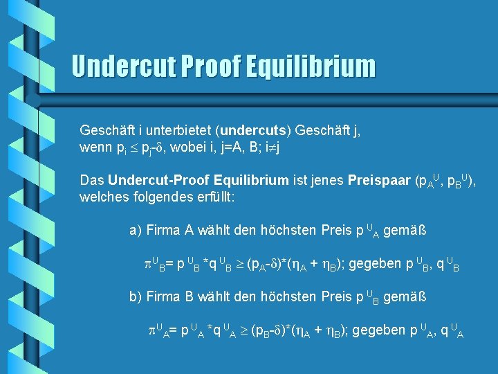 Undercut Proof Equilibrium Geschäft i unterbietet (undercuts) Geschäft j, wenn pi pj- , wobei Undercut Proof Equilibrium Geschäft i unterbietet (undercuts) Geschäft j, wenn pi pj- , wobei